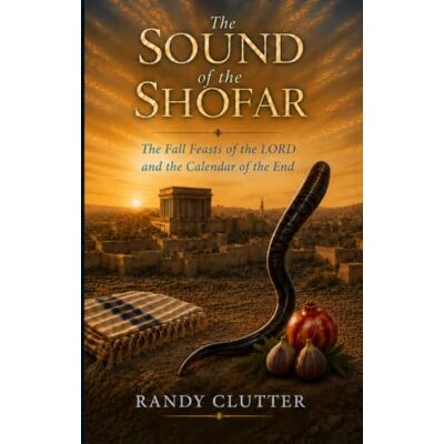 Clutter, Randy The Sound of the Shofar: The Fall Feasts of the LORD and the Calendar of the End Clutter, Randy The Sound of the Shofar: The Fall Feasts of the LORD and the Calendar of the End