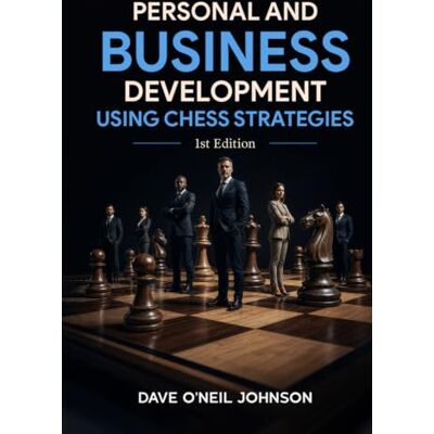 Johnson, Dave Personal and Business Development Using Chess Strategies: Strategic Thinking for Life, Leadership, and Success Johnson, Dave Personal and Business Development Using Chess Strategies: Strategic Thinking for Life, Leadership, and Success