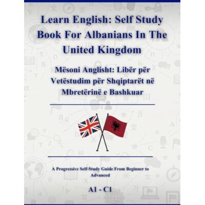 Hoxha, Blerim Learn English: Self Study Book For Albanians In The United Kingdom: Mësoni Anglisht: Libër për Vetëstudim për Shqiptarët në Mbretërinë e Bashkuar A1 C1 Hoxha, Blerim Learn English: Self Study Book For Albanians In The United Kingdom: Mësoni Anglisht: Libër për Vetëstudim për Shqiptarët në Mbretërinë e Bashkuar A1 C1