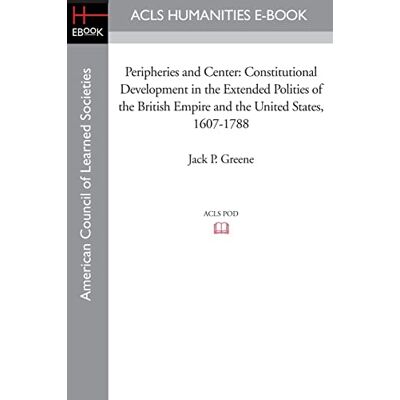 Greene, Jack P. Peripheries and Center: Constitutional Development in the Extended Polities of the British Empire and the United States, 1607-1788 (Acls History E-book Project Reprint Series) Greene, Jack P. Peripheries and Center: Constitutional Development in the Extended Polities of the British Empire and the United States, 1607-1788 (Acls History E-book Project Reprint Series)