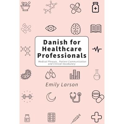Larson, Emily Danish for Healthcare Professionals: Medical Phrases, Patient Communication and Clinical Vocabulary Larson, Emily Danish for Healthcare Professionals: Medical Phrases, Patient Communication and Clinical Vocabulary