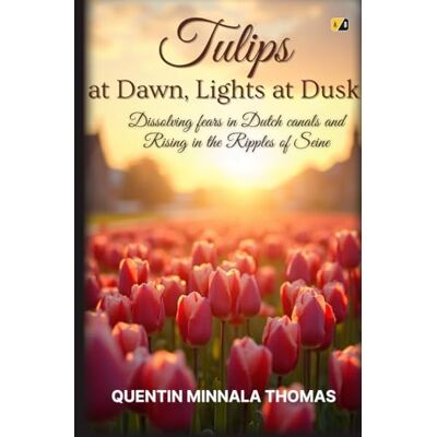 Thomas, Quentin Minnala Tulips At Dawn, Lights At Dusk: Dissolving Fears In Dutch Canals And Rising In The Ripples Of Seine Thomas, Quentin Minnala Tulips At Dawn, Lights At Dusk: Dissolving Fears In Dutch Canals And Rising In The Ripples Of Seine