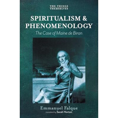 Falque, Emmanuel Spiritualism and Phenomenology: The Case of Maine de Biran (The Things Themselves) Falque, Emmanuel Spiritualism and Phenomenology: The Case of Maine de Biran (The Things Themselves)
