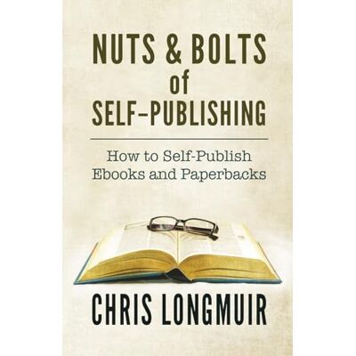 Longmuir, Chris Nuts & Bolts of Self-Publishing: How to Self-Publish Ebooks and Paperbacks Longmuir, Chris Nuts & Bolts of Self-Publishing: How to Self-Publish Ebooks and Paperbacks