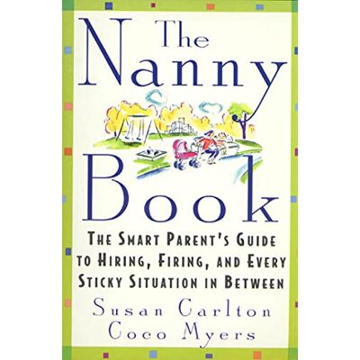 Carlton, Susan The Nanny Book: The Smart Parent's Guide to Hiring, Firing, and Every Sticky Situation in Between Carlton, Susan The Nanny Book: The Smart Parent's Guide to Hiring, Firing, and Every Sticky Situation in Between