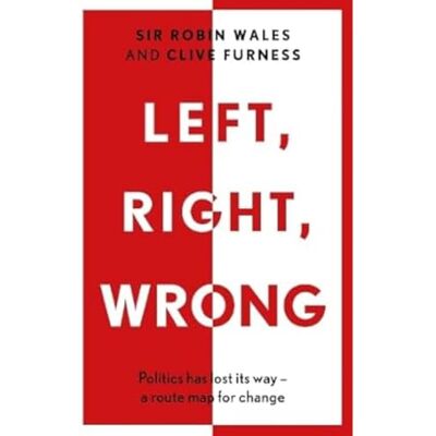 Sir Robin Wales Left, Right, Wrong: Politics has lost its way – a route map for change Sir Robin Wales Left, Right, Wrong: Politics has lost its way – a route map for change