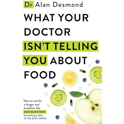 Desmond, Dr Alan What Your Doctor Isn't Telling You About Food: The truth about modern diets and health everything you should know about what you're eating and why it matters Desmond, Dr Alan What Your Doctor Isn't Telling You About Food: The truth about modern diets and health everything you should know about what you're eating and why it matters