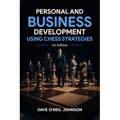 Johnson, Dave Personal and Business Development Using Chess Strategies: Strategic Thinking for Life, Leadership, and Success Johnson, Dave Personal and Business Development Using Chess Strategies: Strategic Thinking for Life, Leadership, and Success