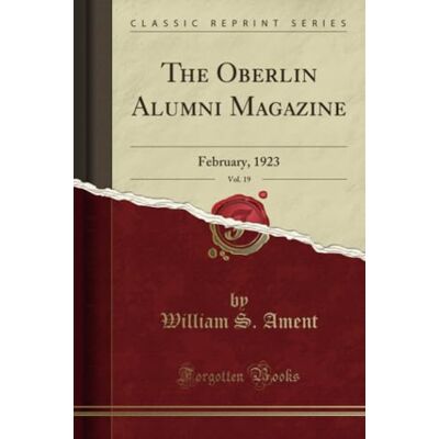 Ament, William S. The Oberlin Alumni Magazine, Vol. 19 (Classic Reprint): February, 1923: February, 1923 (Classic Reprint) Ament, William S. The Oberlin Alumni Magazine, Vol. 19 (Classic Reprint): February, 1923: February, 1923 (Classic Reprint)
