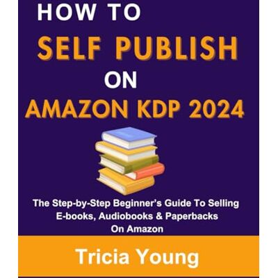Young, Tricia How to Self-Publish on Amazon KDP in 2024: The Step-by-Step Beginner’s Guide To Selling E-books, Audiobooks & Paperbacks On Amazon (Go from Side Hustle to Passive Income with Zero Experience) Young, Tricia How to Self-Publish on Amazon KDP in 2024: The Step-by-Step Beginner’s Guide To Selling E-books, Audiobooks & Paperbacks On Amazon (Go from Side Hustle to Passive Income with Zero Experience)