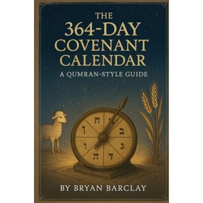 Barclay, Bryan The 364-Day Covenant Calendar: Restoring the Fixed Rhythm of Sabbaths, Feasts, and Prophecy Barclay, Bryan The 364-Day Covenant Calendar: Restoring the Fixed Rhythm of Sabbaths, Feasts, and Prophecy