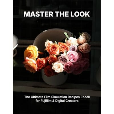 Van, T.T Master the Look: The Ultimate Film Simulation Recipes Ebook for Fujifilm & Digital Creators Van, T.T Master the Look: The Ultimate Film Simulation Recipes Ebook for Fujifilm & Digital Creators