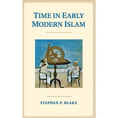 Blake, Stephen P Time in Early Modern Islam: Calendar, Ceremony, And Chronology In The Safavid, Mughal, And Ottoman Empires Blake, Stephen P Time in Early Modern Islam: Calendar, Ceremony, And Chronology In The Safavid, Mughal, And Ottoman Empires