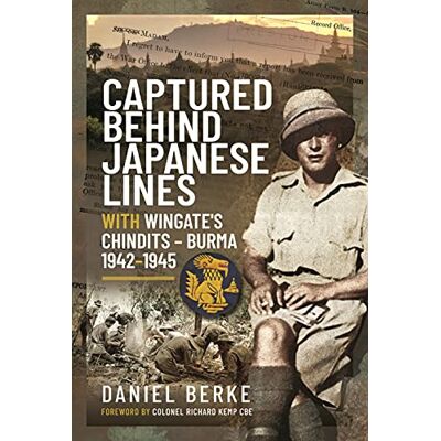 Daniel Berke Captured Behind Japanese Lines: With Wingate's Chindits Burma 1942-1945 Daniel Berke Captured Behind Japanese Lines: With Wingate's Chindits Burma 1942-1945