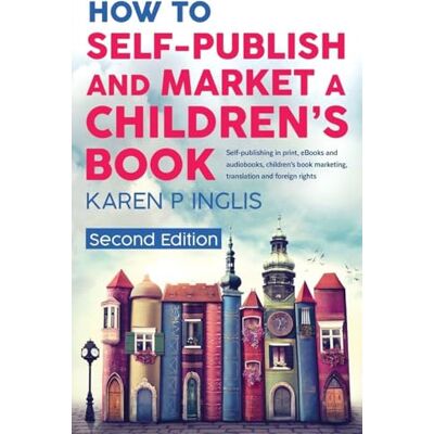 Inglis, Karen P How to Self-publish and Market a Children's Book (Second Edition): Self-publishing in print, eBooks and audiobooks, children's book marketing, translation and foreign rights Inglis, Karen P How to Self-publish and Market a Children's Book (Second Edition): Self-publishing in print, eBooks and audiobooks, children's book marketing, translation and foreign rights
