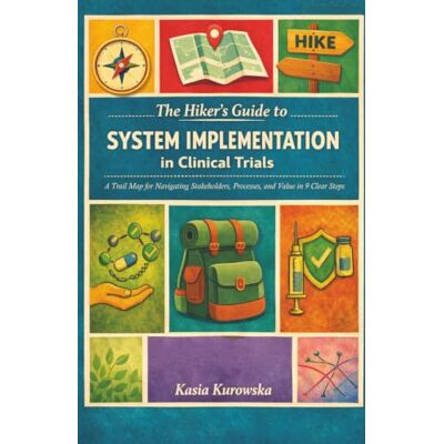 Kasia Kurowska The Hiker’s Guide to System Implementation in Clinical Trials: A Trail Map for Navigating Stakeholders, Processes, and Value in 9 Clear Steps Kasia Kurowska The Hiker’s Guide to System Implementation in Clinical Trials: A Trail Map for Navigating Stakeholders, Processes, and Value in 9 Clear Steps