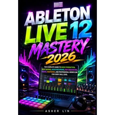 Lin, Asher ABLETON LIVE 12 MASTERY 2026: The Complete Guide to Music Production, Beat Making, Audio Recording, MIDI Sequencing, Mixing, Mastering, and Professional Workflow for Every Skill Level Lin, Asher ABLETON LIVE 12 MASTERY 2026: The Complete Guide to Music Production, Beat Making, Audio Recording, MIDI Sequencing, Mixing, Mastering, and Professional Workflow for Every Skill Level