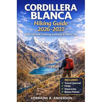 Anderson, Lorraine R. Cordillera Blance Hiking Guide 2026-2027: Multi Day Treks Route Maps Altitude Safety Acclimatization Gear and Huaraz Base Planning Anderson, Lorraine R. Cordillera Blance Hiking Guide 2026-2027: Multi Day Treks Route Maps Altitude Safety Acclimatization Gear and Huaraz Base Planning