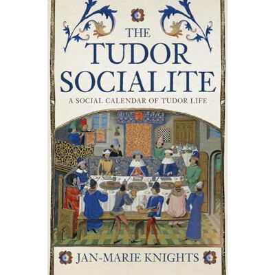 Knights, Jan-Marie The Tudor Socialite: A Social Calendar of Tudor Life Knights, Jan-Marie The Tudor Socialite: A Social Calendar of Tudor Life