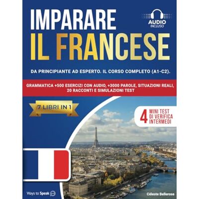 to Speak, Ways IMPARARE IL FRANCESE: (7 libri in 1): Da Principiante a Esperto, Il Corso Completo (A1-C2) con Grammatica +500 Esercizi con Audio, +3000 Parole, Situazioni Reali, 20 Racconti e Simulazioni Test. to Speak, Ways IMPARARE IL FRANCESE: (7 libri in 1): Da Principiante a Esperto, Il Corso Completo (A1-C2) con Grammatica +500 Esercizi con Audio, +3000 Parole, Situazioni Reali, 20 Racconti e Simulazioni Test.
