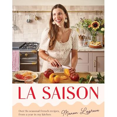 Manon Lagrève La Saison: Over 80 Seasonal French Recipes, from a Year in My Kitchen Manon Lagrève La Saison: Over 80 Seasonal French Recipes, from a Year in My Kitchen