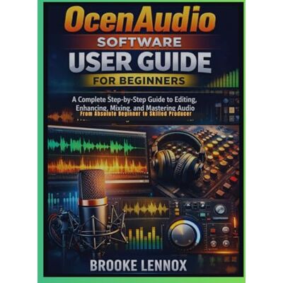 Lennox, Brooke OcenAudio Software User Guide for Beginners: A Complete Step-by-Step Guide to Editing, Enhancing, Mixing, and Mastering Audio; From Absolute Beginner to Skilled Producer Lennox, Brooke OcenAudio Software User Guide for Beginners: A Complete Step-by-Step Guide to Editing, Enhancing, Mixing, and Mastering Audio; From Absolute Beginner to Skilled Producer