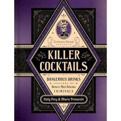 Frey, Holly Killer Cocktails: Dangerous Drinks Inspired by History’s Most Nefarious Criminals Frey, Holly Killer Cocktails: Dangerous Drinks Inspired by History’s Most Nefarious Criminals