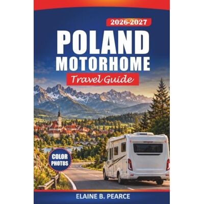 Elaine B. Pearce Poland Motorhome Travel Guide 2026-2027: Explore Warsaw, Kraków, Gdańsk & Wrocław with Campsites, Route Maps, Border Crossing Tips and Road Trip Itineraries Elaine B. Pearce Poland Motorhome Travel Guide 2026-2027: Explore Warsaw, Kraków, Gdańsk & Wrocław with Campsites, Route Maps, Border Crossing Tips and Road Trip Itineraries