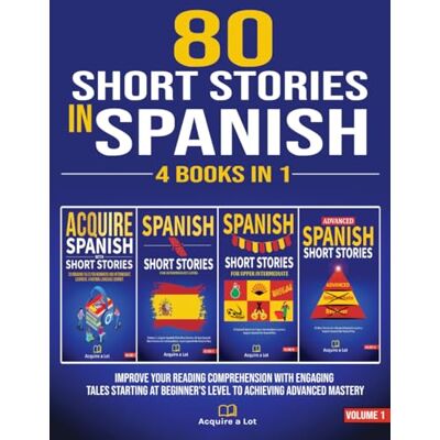A Lot, Acquire 80 Short Stories In Spanish 4 Books in 1: Improve Your Reading Comprehension With Engaging Tales Starting At Beginner's Level To Achieving Advanced Mastery (Learning One Tale at a Time) A Lot, Acquire 80 Short Stories In Spanish 4 Books in 1: Improve Your Reading Comprehension With Engaging Tales Starting At Beginner's Level To Achieving Advanced Mastery (Learning One Tale at a Time)