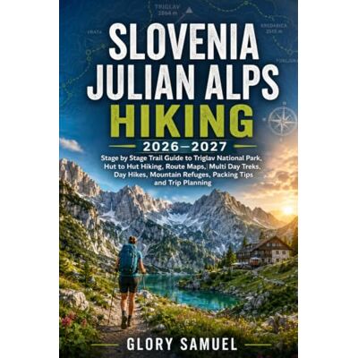 GLORY SAMUEL Slovenia Julian Alps Hiking 2026-2027: Stage by Stage Trail Guide to Triglav National Park, Hut to Hut Hiking, Route Maps, Multi Day Treks, Day Hikes, Mountain Refuges, Packing Tips and Trip Planning GLORY SAMUEL Slovenia Julian Alps Hiking 2026-2027: Stage by Stage Trail Guide to Triglav National Park, Hut to Hut Hiking, Route Maps, Multi Day Treks, Day Hikes, Mountain Refuges, Packing Tips and Trip Planning