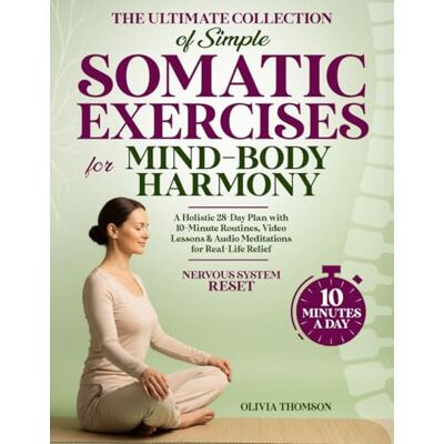 Thomson The Ultimate Collection of Simple Somatic Exercises for Mind-Body Harmony: A Holistic 28-Day Plan with 10-Minute Routines, Video Lessons & Audio Meditations for Real-Life Relief Thomson The Ultimate Collection of Simple Somatic Exercises for Mind-Body Harmony: A Holistic 28-Day Plan with 10-Minute Routines, Video Lessons & Audio Meditations for Real-Life Relief