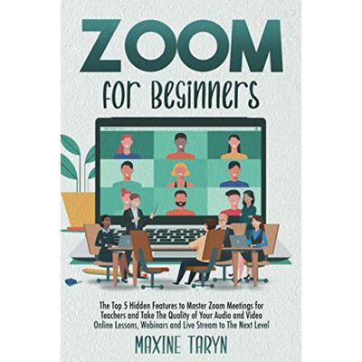 Taryn, Maxine Zoom for Beginners: The Top 5 Hidden Features To Master Zoom Meetings For Teachers And Take The Quality Of Your Audio And Video Online Lessons, Webinars, And Live Stream To The Next Level Taryn, Maxine Zoom for Beginners: The Top 5 Hidden Features To Master Zoom Meetings For Teachers And Take The Quality Of Your Audio And Video Online Lessons, Webinars, And Live Stream To The Next Level