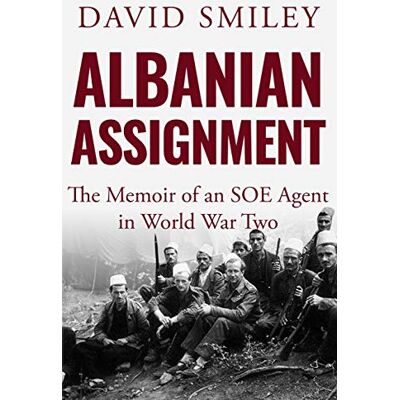 Smiley, David Albanian Assignment: The Memoir of an SOE Agent in World War Two: 1 (The Extraordinary Life of Colonel David Smiley) Smiley, David Albanian Assignment: The Memoir of an SOE Agent in World War Two: 1 (The Extraordinary Life of Colonel David Smiley)