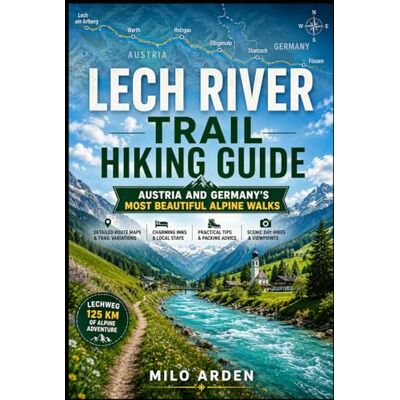 MILO ARDEN LECH RIVER TRAIL HIKING GUIDE 2026: AUSTRIA & GERMANY’S MOST BEAUTIFUL ALPINE WALK: Ultimate Lechweg Travel Companion with Route Maps, Inns, Packing ... Day Hikes (THE PATHFINDER TRAILS SERIES) MILO ARDEN LECH RIVER TRAIL HIKING GUIDE 2026: AUSTRIA & GERMANY’S MOST BEAUTIFUL ALPINE WALK: Ultimate Lechweg Travel Companion with Route Maps, Inns, Packing ... Day Hikes (THE PATHFINDER TRAILS SERIES)