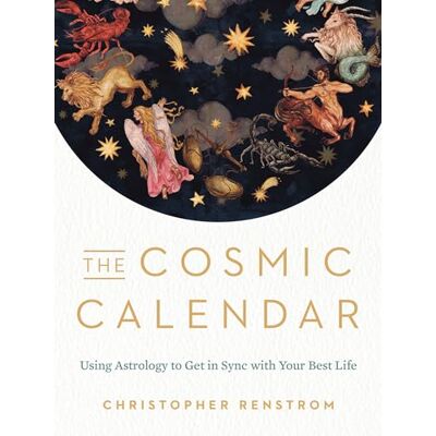 Christopher Renstrom The Cosmic Calendar: Using Astrology to Get in Sync with Your Best Life Christopher Renstrom The Cosmic Calendar: Using Astrology to Get in Sync with Your Best Life