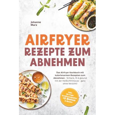 Marx, Joahnne Airfryer Rezepte zum Abnehmen: Das Airfryer Kochbuch mit kalorienarmen Rezepten zum Abnehmen Schlank, fit & gesund mit der Heißluftfritteuse ganz ... 30-Tage Ernährungsplan + 5 Bonus E-Books Marx, Joahnne Airfryer Rezepte zum Abnehmen: Das Airfryer Kochbuch mit kalorienarmen Rezepten zum Abnehmen Schlank, fit & gesund mit der Heißluftfritteuse ganz ... 30-Tage Ernährungsplan + 5 Bonus E-Books