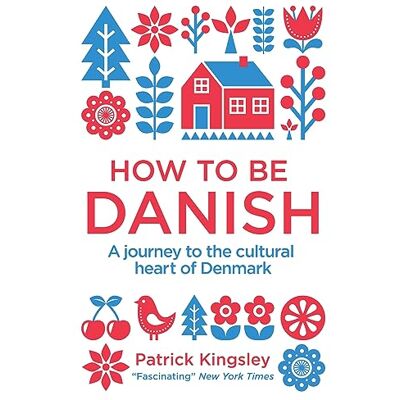 Kingsley, Dr Patrick How to be Danish: A Journey to the Cultural Heart of Denmark Kingsley, Dr Patrick How to be Danish: A Journey to the Cultural Heart of Denmark