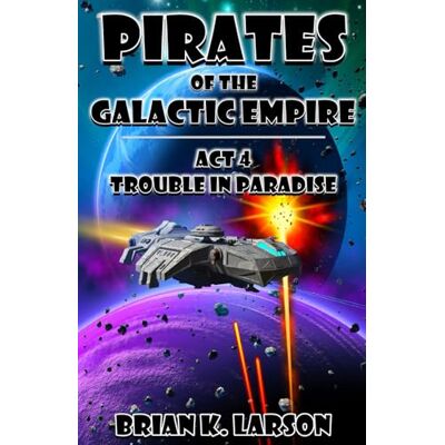 Larson, Brian K. Pirates of the Galactic Empire: Act 4 Trouble in Paradise Larson, Brian K. Pirates of the Galactic Empire: Act 4 Trouble in Paradise