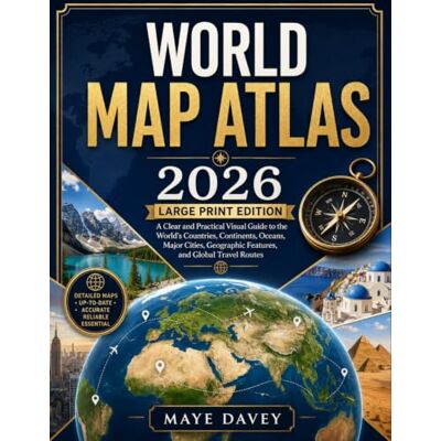 Maye Davey WORLD MAP ATLAS 2026- LARGE PRINT EDITION: A Clear and Practical Visual Guide to the World’s Countries, Continents, Oceans, Major Cities, Geographic Features, and Global Travel Routes Maye Davey WORLD MAP ATLAS 2026- LARGE PRINT EDITION: A Clear and Practical Visual Guide to the World’s Countries, Continents, Oceans, Major Cities, Geographic Features, and Global Travel Routes
