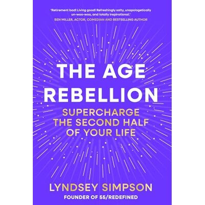 Lyndsey Simpson The Age Rebellion: Supercharge the second half of your life Lyndsey Simpson The Age Rebellion: Supercharge the second half of your life