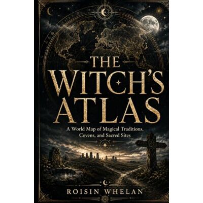Roisin Whelan The Witch’s Atlas: A World Map of Magical Traditions, Covens, and Sacred Sites Roisin Whelan The Witch’s Atlas: A World Map of Magical Traditions, Covens, and Sacred Sites