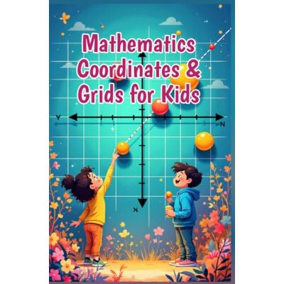 Khasan Laudry Mathematics Coordinates and Grids for Kids: A Beginner's Guide to Plotting Points, the Coordinate Plane, X and Y Axes, Shapes, Graphs, and Real-World Map Skills (Mathematics Basic For Kids) Khasan Laudry Mathematics Coordinates and Grids for Kids: A Beginner's Guide to Plotting Points, the Coordinate Plane, X and Y Axes, Shapes, Graphs, and Real-World Map Skills (Mathematics Basic For Kids)