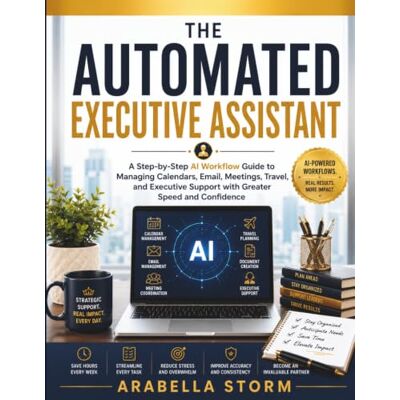 Storm, Arabella The Automated Executive Assistant: A Step-by-Step AI Workflow Guide to Managing Calendars, Email, Meetings, Travel, and Executive Support with Greater ... Confidence (The AI Workflow Mastery Series) Storm, Arabella The Automated Executive Assistant: A Step-by-Step AI Workflow Guide to Managing Calendars, Email, Meetings, Travel, and Executive Support with Greater ... Confidence (The AI Workflow Mastery Series)