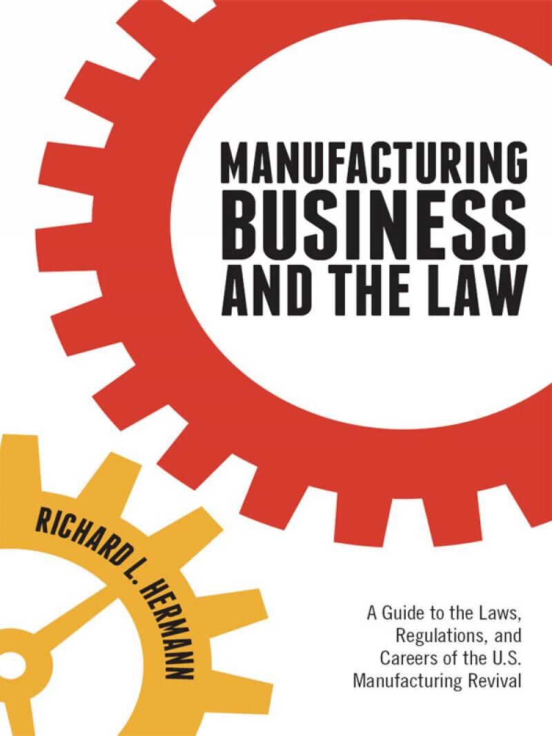 American Bar Association Manufacturing Business and the Law: A Guide to the Laws, Regulations, and Careers of the U.S. Manufa