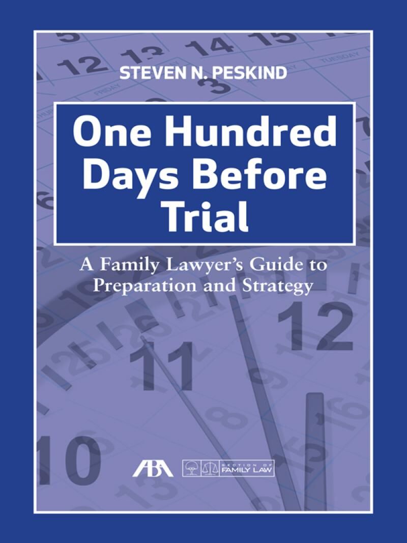 American Bar Association One Hundred Days Before Trial: A Family Lawyer's Guide to Preparation and Strategy