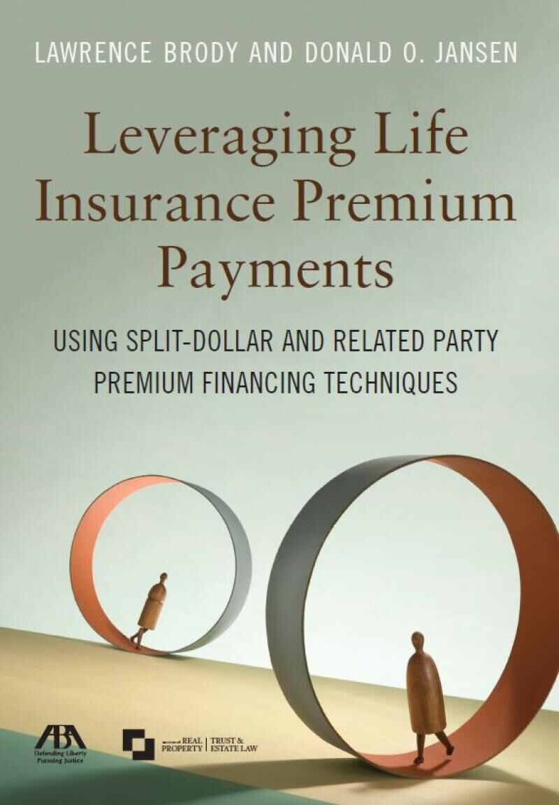 American Bar Association Leveraging Life Insurance Premium Payments: Using Split-Dollar and Related Party Premium Financing T