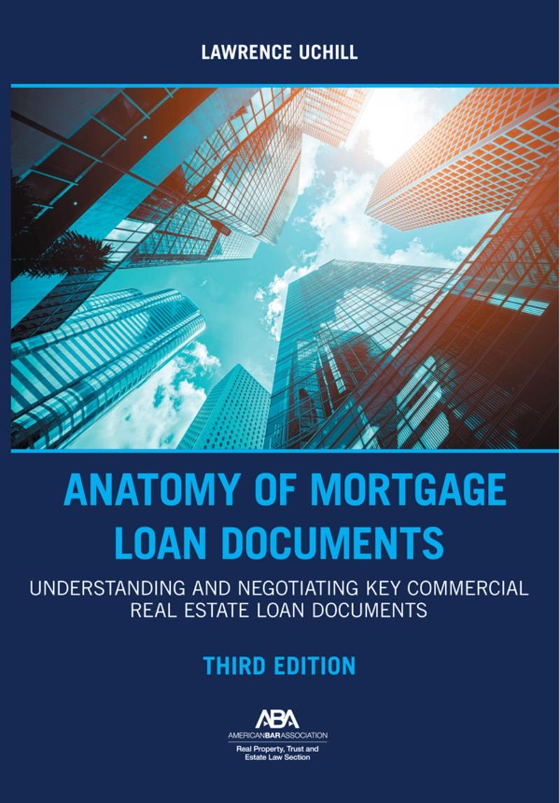 American Bar Association Anatomy of Mortgage Loan Documents: Understanding and Negotiating Key Commercial Real Estate Loan Do