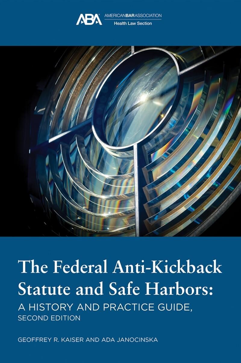 American Bar Association The Federal Anti-Kickback Statute and Safe Harbors: A History and Practice Guide