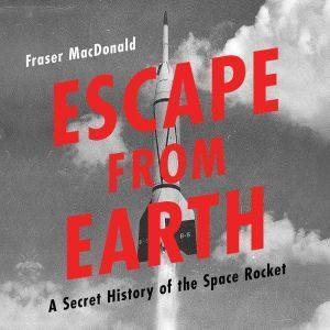 Hachette Audio Escape from Earth: A Secret History of the Space Rocket