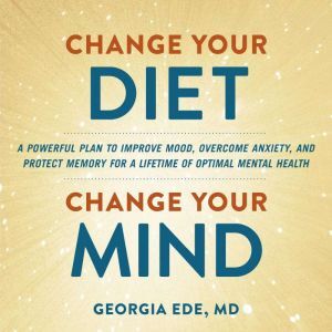 Hachette Audio Change Your Diet, Change Your Mind: A Powerful Plan to Improve Mood, Overcome Anxiety, and Protect Memory for a Lifetime of Op